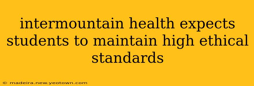 intermountain health expects students to maintain high ethical standards
