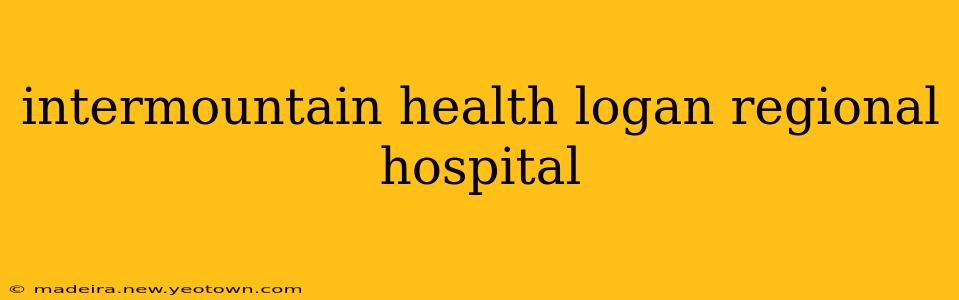 intermountain health logan regional hospital