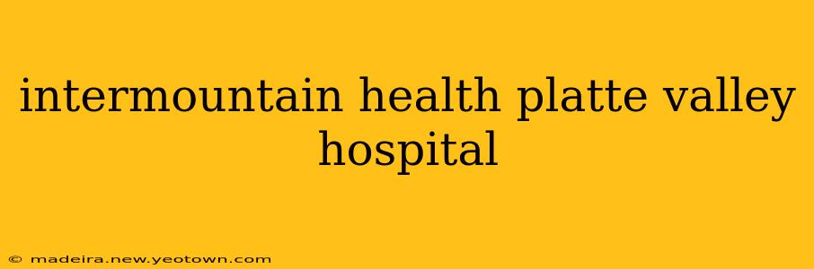 intermountain health platte valley hospital