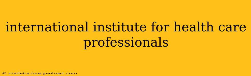international institute for health care professionals