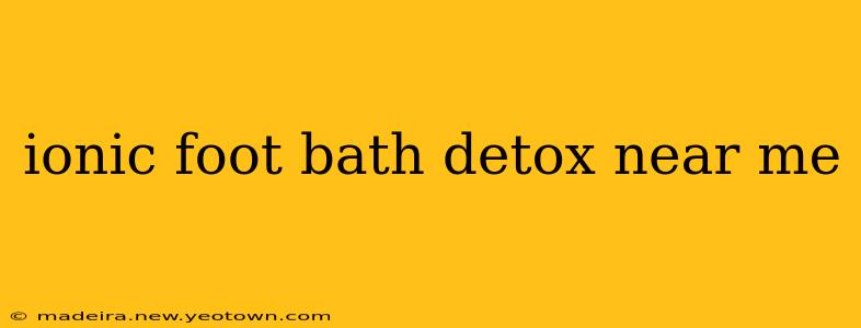 ionic foot bath detox near me