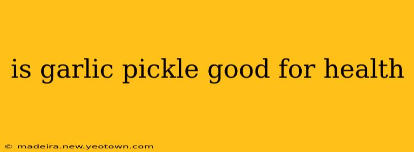 is garlic pickle good for health