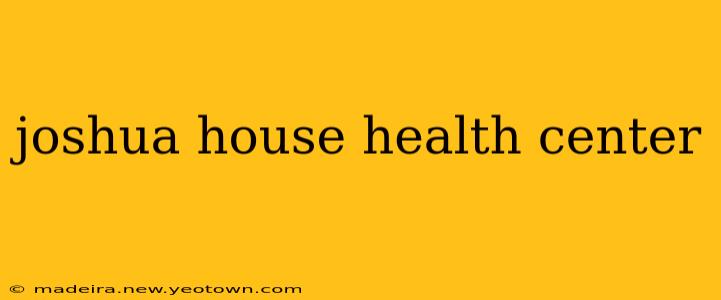 joshua house health center