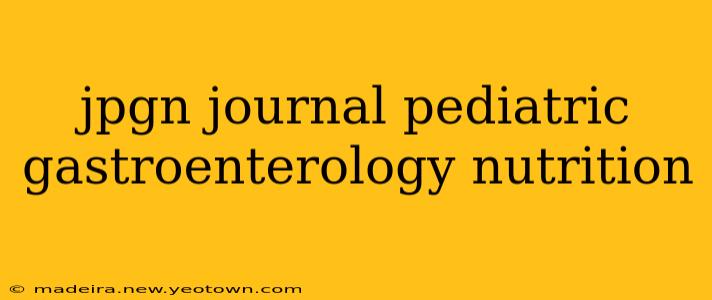 jpgn journal pediatric gastroenterology nutrition
