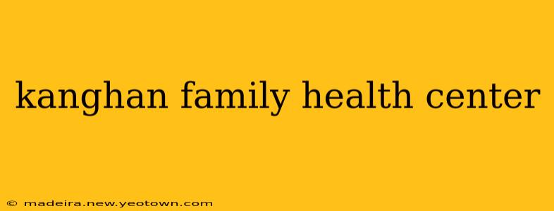 kanghan family health center