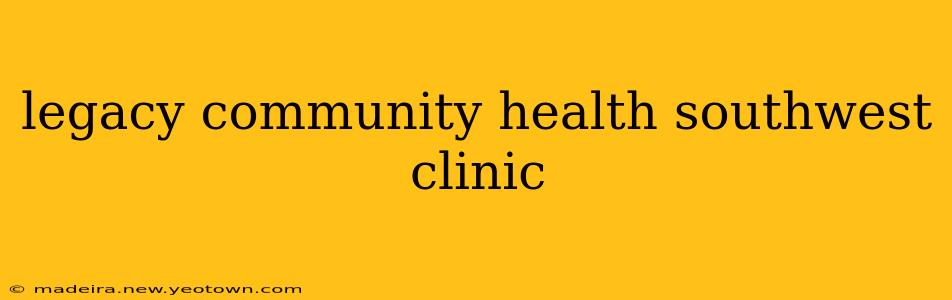 legacy community health southwest clinic