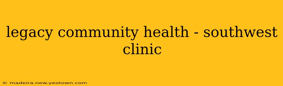 legacy community health - southwest clinic