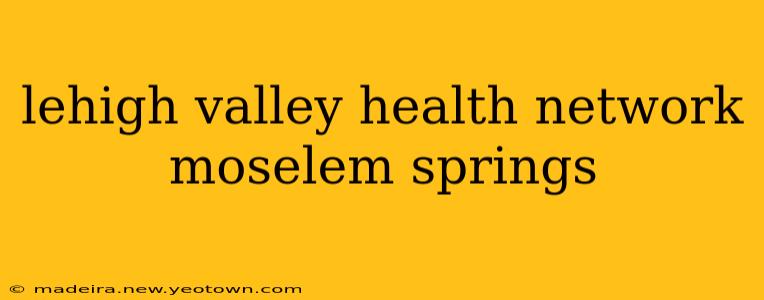 lehigh valley health network moselem springs