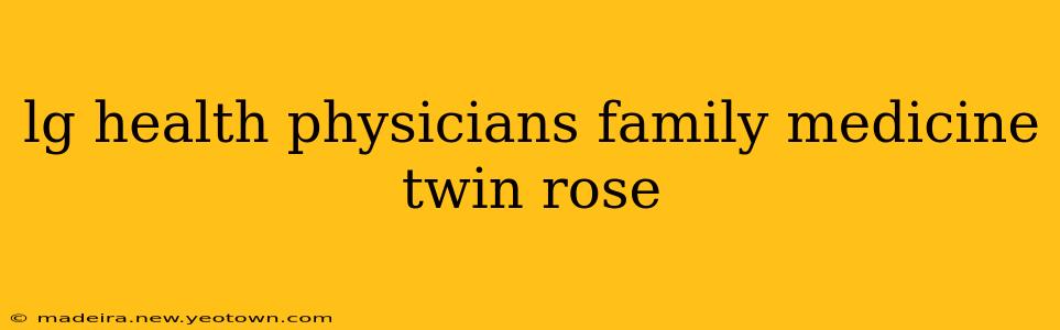 lg health physicians family medicine twin rose