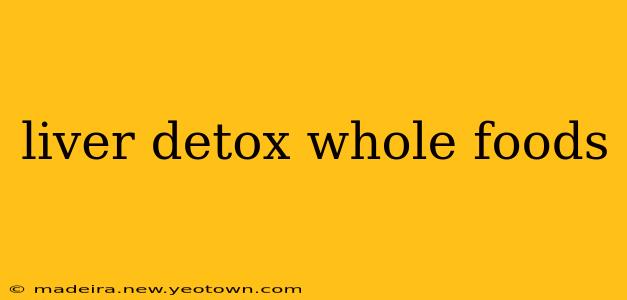 liver detox whole foods