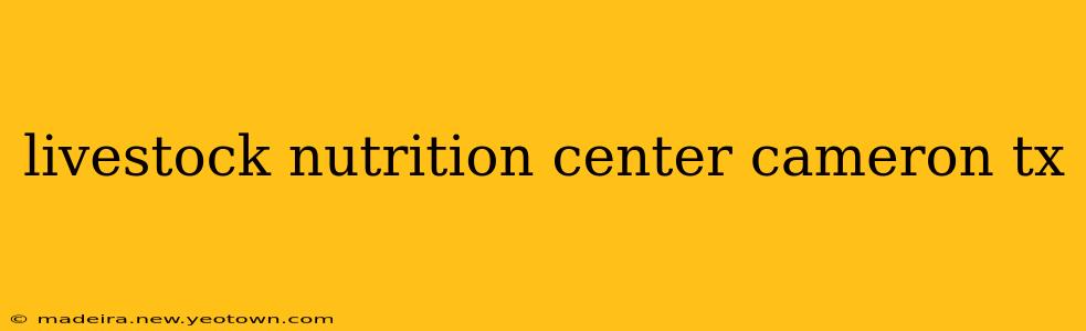 livestock nutrition center cameron tx