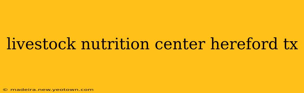 livestock nutrition center hereford tx