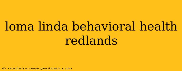 loma linda behavioral health redlands