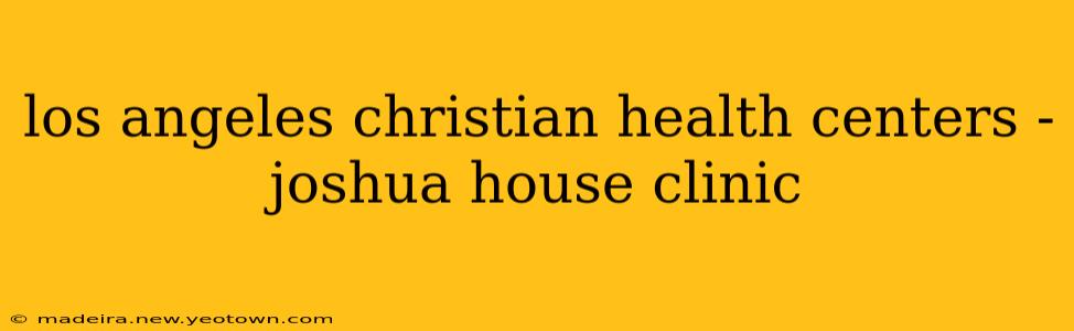 los angeles christian health centers - joshua house clinic