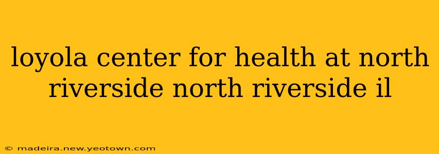 loyola center for health at north riverside north riverside il