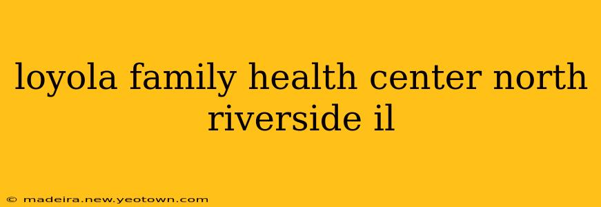loyola family health center north riverside il