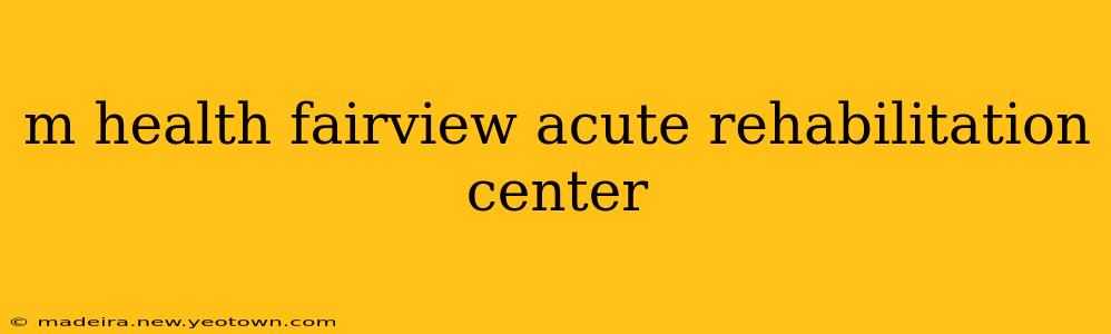 m health fairview acute rehabilitation center