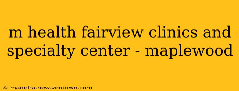 m health fairview clinics and specialty center - maplewood