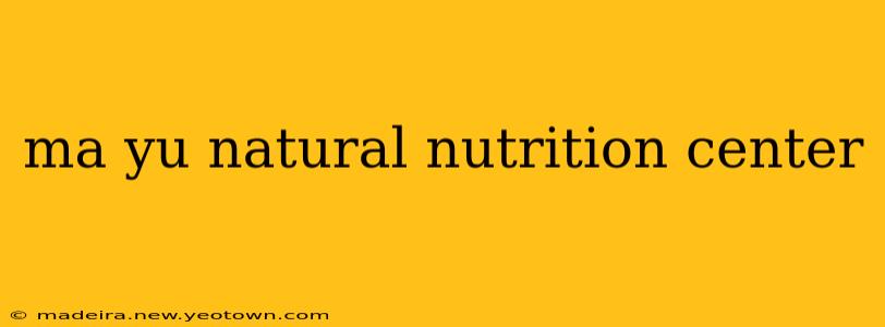 ma yu natural nutrition center