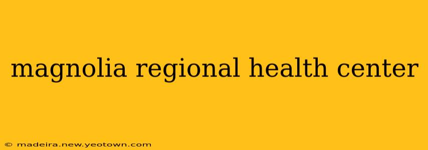 magnolia regional health center