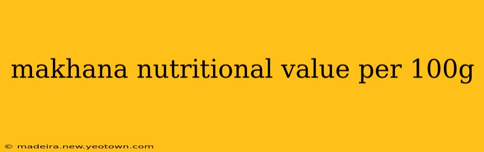 makhana nutritional value per 100g