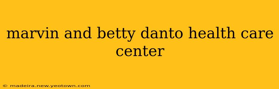 marvin and betty danto health care center