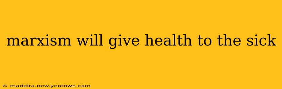 marxism will give health to the sick