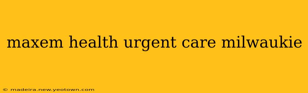 maxem health urgent care milwaukie