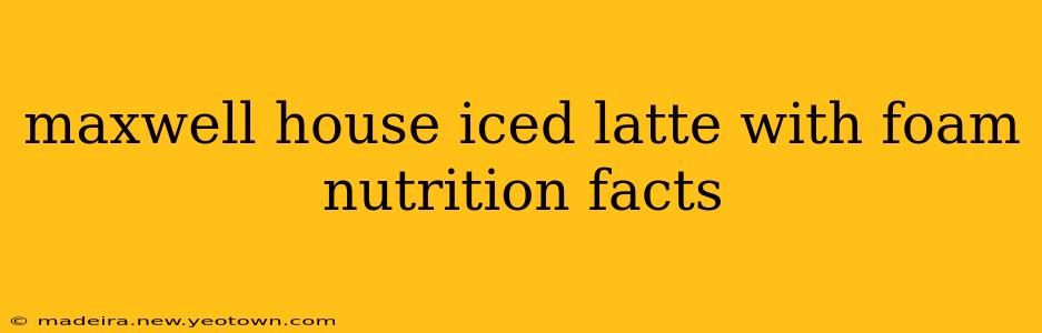 maxwell house iced latte with foam nutrition facts
