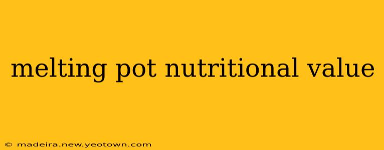 melting pot nutritional value
