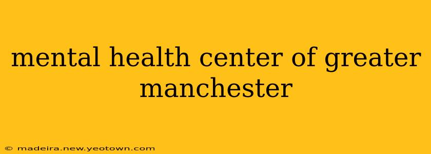 mental health center of greater manchester