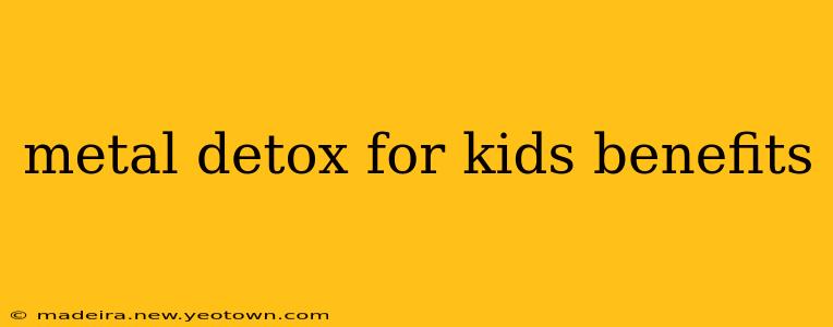 metal detox for kids benefits