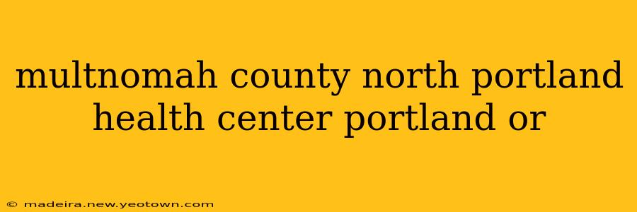 multnomah county north portland health center portland or