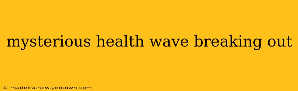 mysterious health wave breaking out