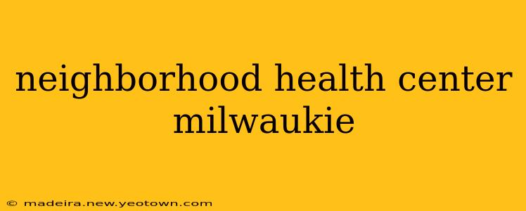 neighborhood health center milwaukie