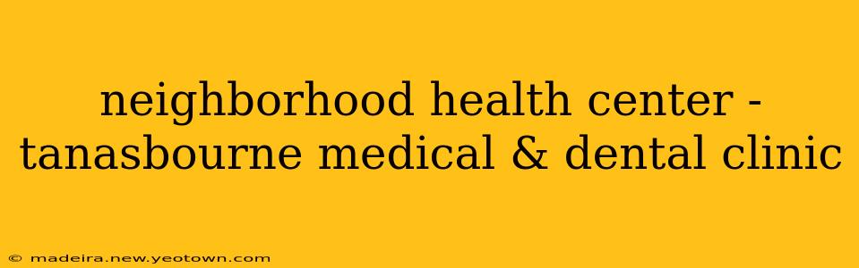 neighborhood health center - tanasbourne medical & dental clinic