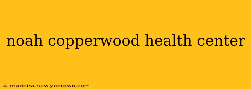 noah copperwood health center