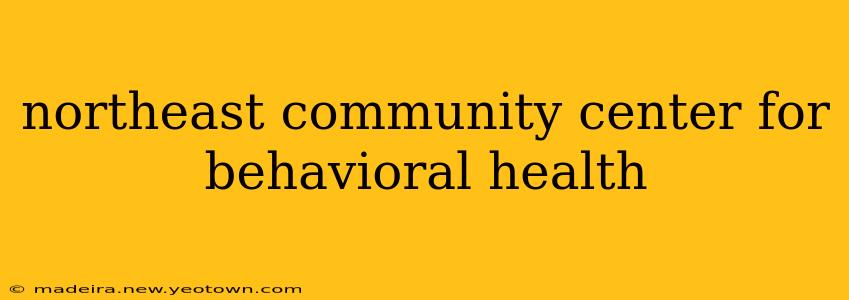 northeast community center for behavioral health