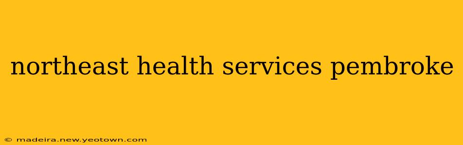 northeast health services pembroke