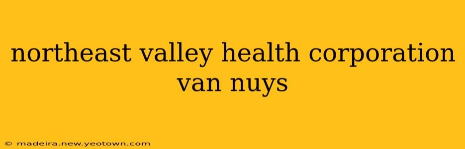 northeast valley health corporation van nuys