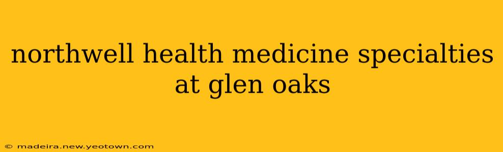 northwell health medicine specialties at glen oaks