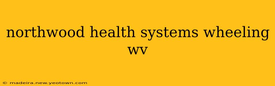northwood health systems wheeling wv