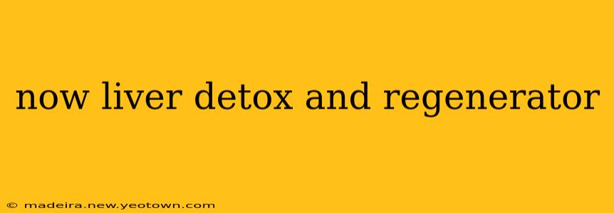 now liver detox and regenerator