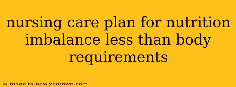 nursing care plan for nutrition imbalance less than body requirements