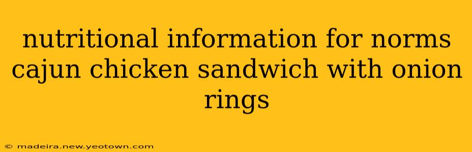 nutritional information for norms cajun chicken sandwich with onion rings