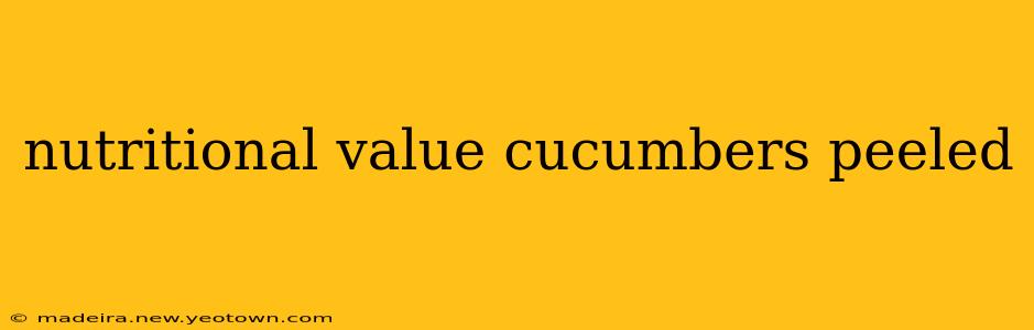 nutritional value cucumbers peeled