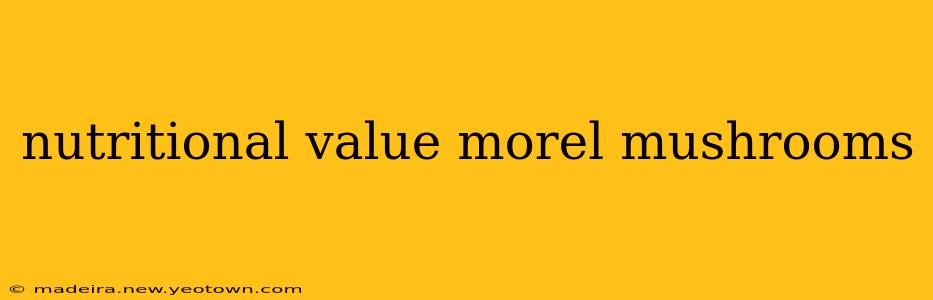 nutritional value morel mushrooms
