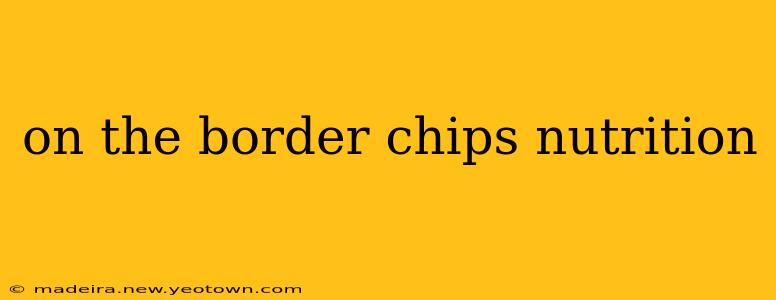 on the border chips nutrition