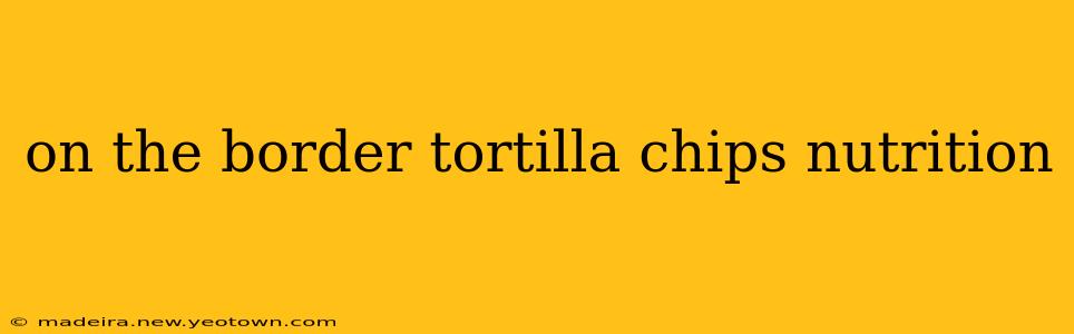 on the border tortilla chips nutrition