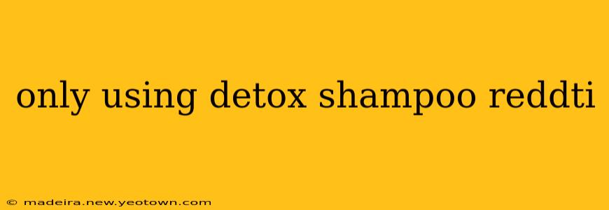 only using detox shampoo reddti